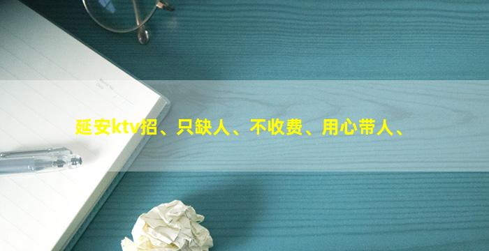 延安ktv招、只缺人、不收费、用心带人、